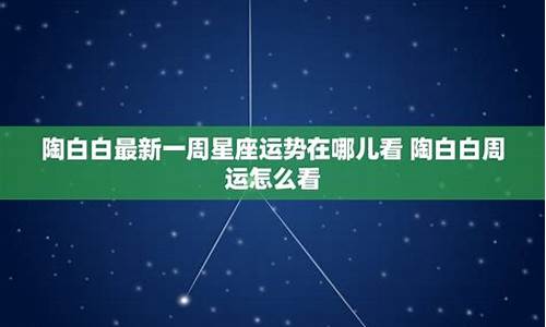 星座运势陶白白今日运势查询-陶白白最新一周运势