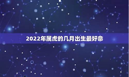 2022年属虎几月出生好男孩大富大贵-2022年属虎几月出生好